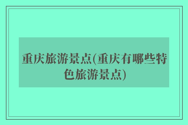 重庆旅游景点(重庆有哪些特色旅游景点)