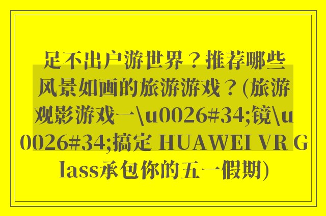 足不出户游世界？推荐哪些风景如画的旅游游戏？(旅游观影游戏一\u0026#34;镜\u0026#34;搞定 HUAWEI VR Glass承包你的五一假期)