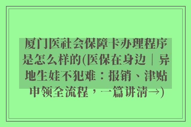 厦门医社会保障卡办理程序是怎么样的(医保在身边｜异地生娃不犯难：报销、津贴申领全流程，一篇讲清→)
