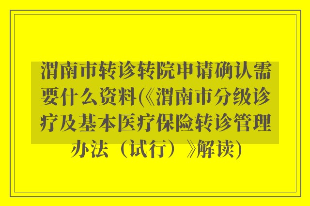 渭南市转诊转院申请确认需要什么资料(《渭南市分级诊疗及基本医疗保险转诊管理办法（试行）》解读)