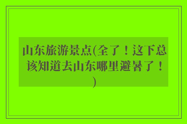山东旅游景点(全了！这下总该知道去山东哪里避暑了！)