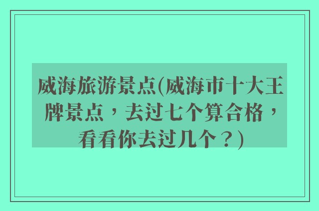 威海旅游景点(威海市十大王牌景点，去过七个算合格，看看你去过几个？)