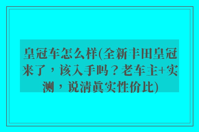皇冠车怎么样(全新丰田皇冠来了，该入手吗？老车主+实测，说清真实性价比)