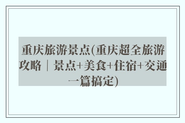 重庆旅游景点(重庆超全旅游攻略｜景点+美食+住宿+交通一篇搞定)