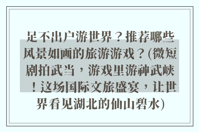 足不出户游世界？推荐哪些风景如画的旅游游戏？(微短剧拍武当，游戏里游神武峡！这场国际文旅盛宴，让世界看见湖北的仙山碧水)