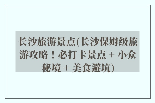 长沙旅游景点(长沙保姆级旅游攻略！必打卡景点 + 小众秘境 + 美食避坑)