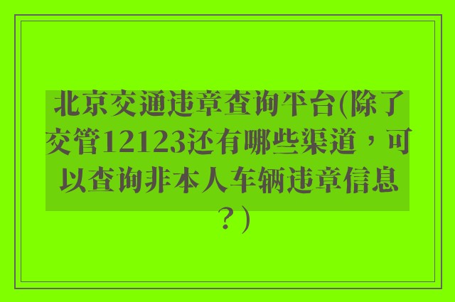 北京交通违章查询平台(除了交管12123还有哪些渠道，可以查询非本人车辆违章信息？)