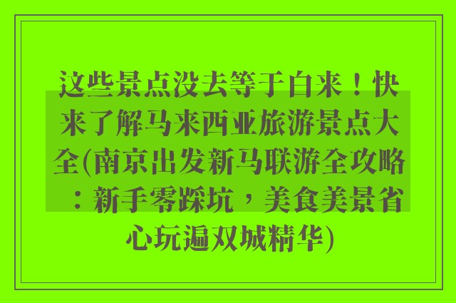 这些景点没去等于白来！快来了解马来西亚旅游景点大全(南京出发新马联游全攻略：新手零踩坑，美食美景省心玩遍双城精华)