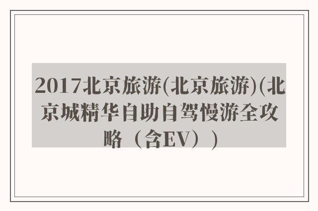 2017北京旅游(北京旅游)(北京城精华自助自驾慢游全攻略（含EV）)