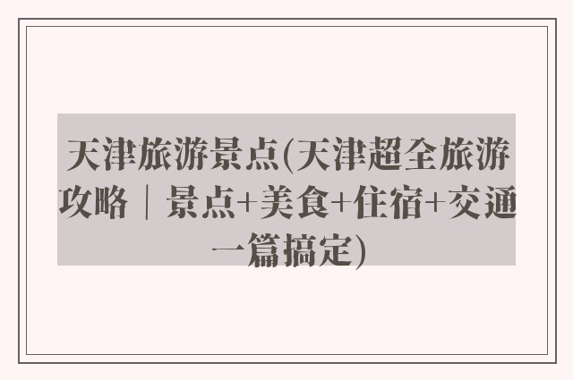 天津旅游景点(天津超全旅游攻略｜景点+美食+住宿+交通一篇搞定)