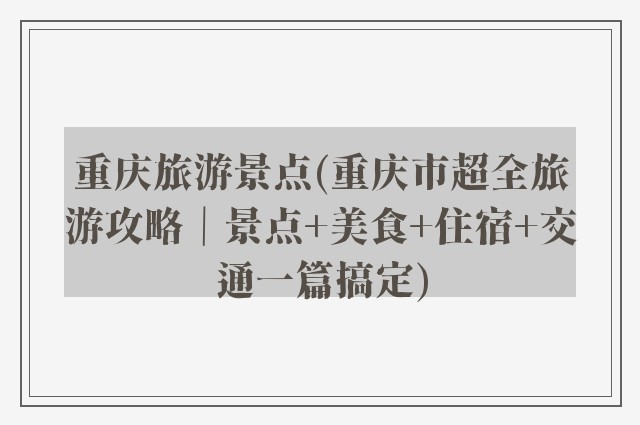 重庆旅游景点(重庆市超全旅游攻略｜景点+美食+住宿+交通一篇搞定)