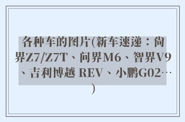 各种车的图片(新车速递：尚界Z7/Z7T、问界M6、智界V9、吉利博越 REV、小鹏G02…)