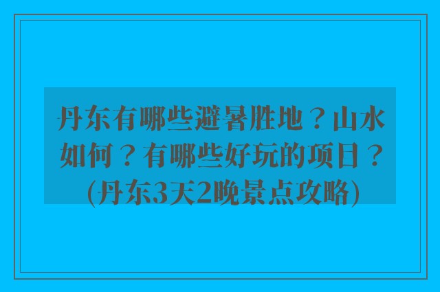 丹东有哪些避暑胜地？山水如何？有哪些好玩的项目？(丹东3天2晚景点攻略)