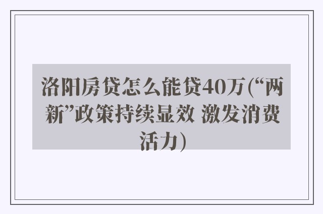 洛阳房贷怎么能贷40万(“两新”政策持续显效 激发消费活力)