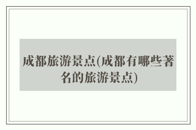 成都旅游景点(成都有哪些著名的旅游景点)