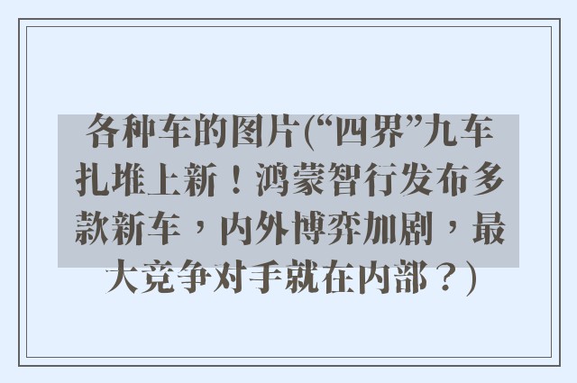 各种车的图片(“四界”九车扎堆上新！鸿蒙智行发布多款新车，内外博弈加剧，最大竞争对手就在内部？)