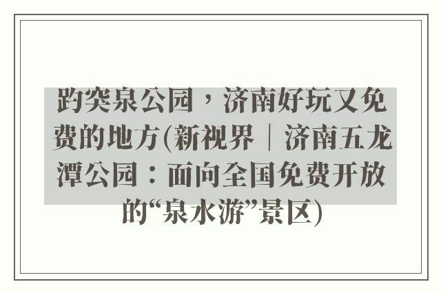 趵突泉公园，济南好玩又免费的地方(新视界｜济南五龙潭公园：面向全国免费开放的“泉水游”景区)