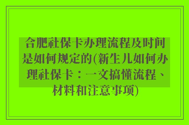 合肥社保卡办理流程及时间是如何规定的(新生儿如何办理社保卡：一文搞懂流程、材料和注意事项)