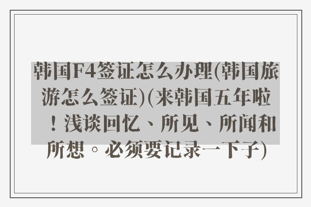 韩国F4签证怎么办理(韩国旅游怎么签证)(来韩国五年啦！浅谈回忆、所见、所闻和所想。必须要记录一下子)