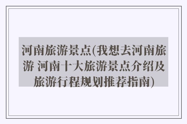 河南旅游景点(我想去河南旅游 河南十大旅游景点介绍及旅游行程规划推荐指南)