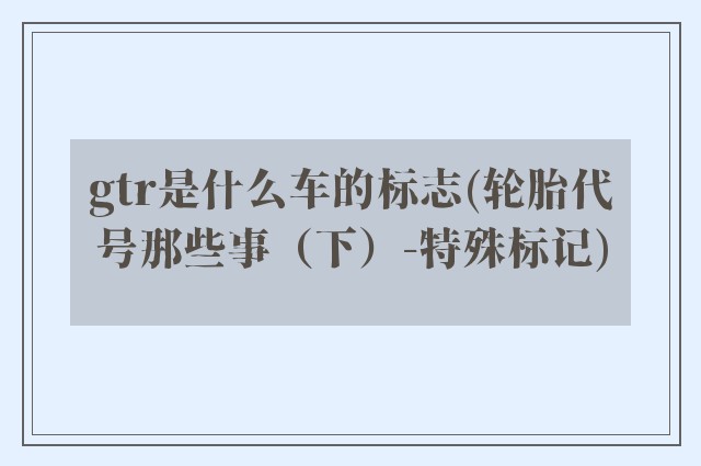 gtr是什么车的标志(轮胎代号那些事（下）-特殊标记)