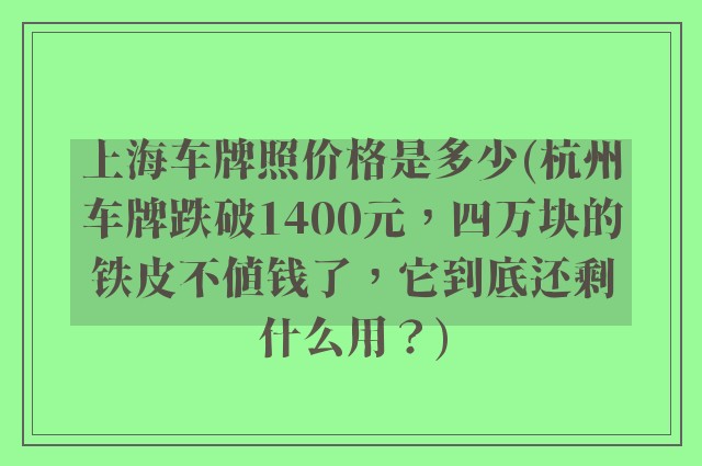 上海车牌照价格是多少(杭州车牌跌破1400元，四万块的铁皮不值钱了，它到底还剩什么用？)
