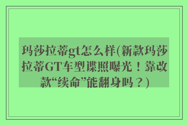 玛莎拉蒂gt怎么样(新款玛莎拉蒂GT车型谍照曝光！靠改款“续命”能翻身吗？)