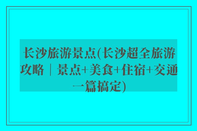 长沙旅游景点(长沙超全旅游攻略｜景点+美食+住宿+交通一篇搞定)