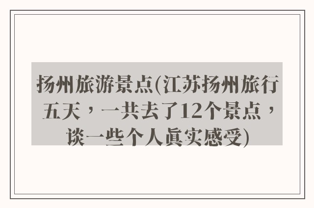 扬州旅游景点(江苏扬州旅行五天，一共去了12个景点，谈一些个人真实感受)