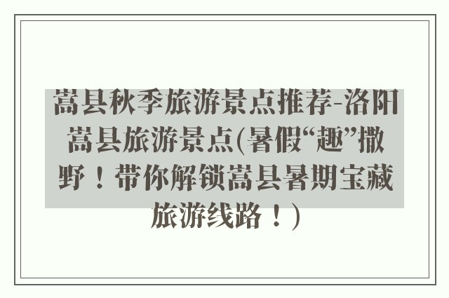 嵩县秋季旅游景点推荐-洛阳嵩县旅游景点(暑假“趣”撒野！带你解锁嵩县暑期宝藏旅游线路！)