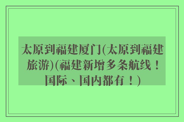 太原到福建厦门(太原到福建旅游)(福建新增多条航线！国际、国内都有！)