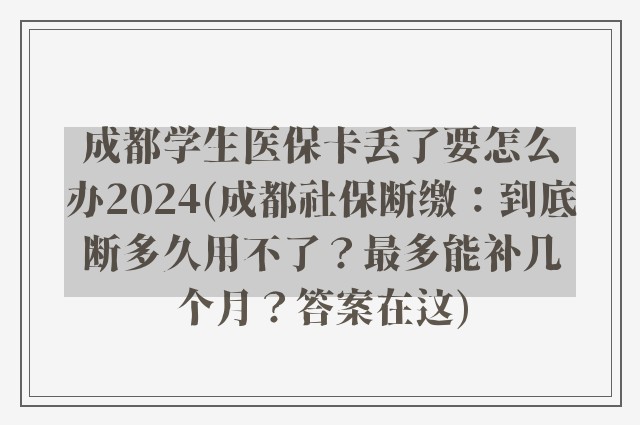 成都学生医保卡丢了要怎么办2024(成都社保断缴：到底断多久用不了？最多能补几个月？答案在这)