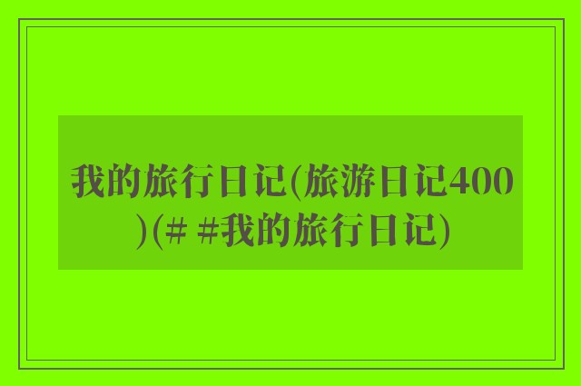 我的旅行日记(旅游日记400)(# #我的旅行日记)