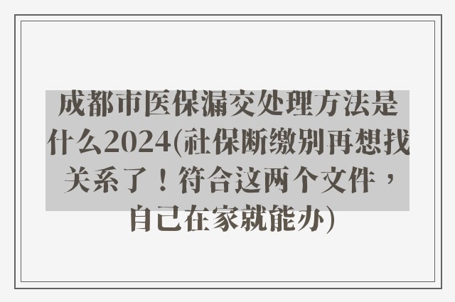 成都市医保漏交处理方法是什么2024(社保断缴别再想找关系了！符合这两个文件，自己在家就能办)