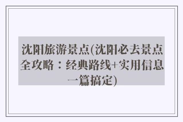 沈阳旅游景点(沈阳必去景点全攻略：经典路线+实用信息一篇搞定)
