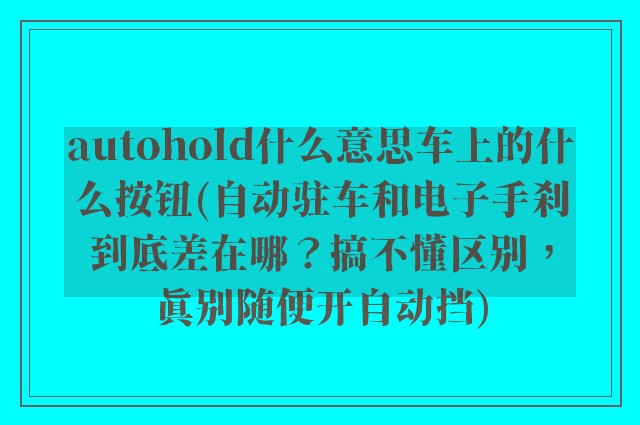 autohold什么意思车上的什么按钮(自动驻车和电子手刹到底差在哪？搞不懂区别，真别随便开自动挡)