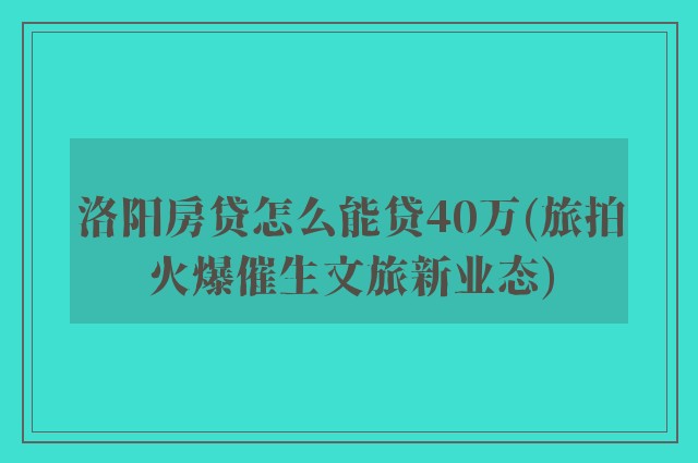 洛阳房贷怎么能贷40万(旅拍火爆催生文旅新业态)