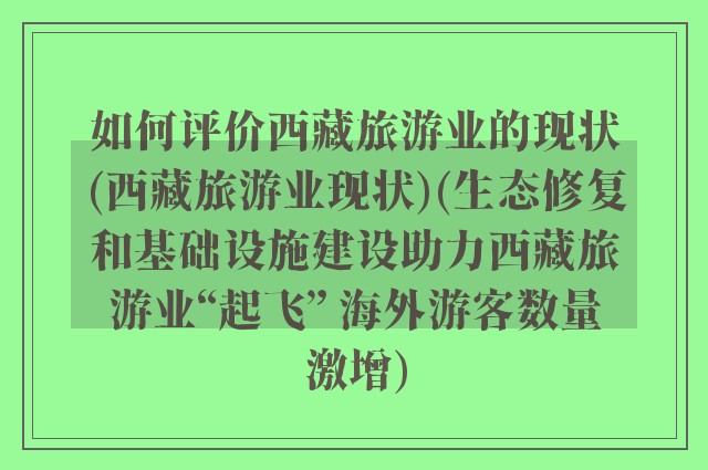 如何评价西藏旅游业的现状(西藏旅游业现状)(生态修复和基础设施建设助力西藏旅游业“起飞” 海外游客数量激增)