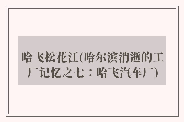 哈飞松花江(哈尔滨消逝的工厂记忆之七：哈飞汽车厂)