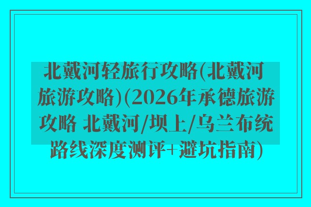 北戴河轻旅行攻略(北戴河 旅游攻略)(2026年承德旅游攻略 北戴河/坝上/乌兰布统路线深度测评+避坑指南)