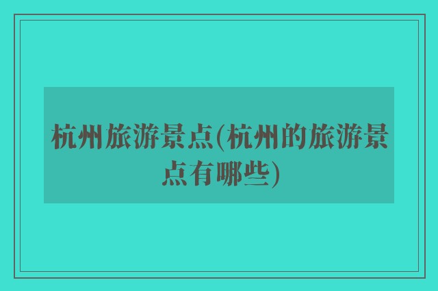 杭州旅游景点(杭州的旅游景点有哪些)