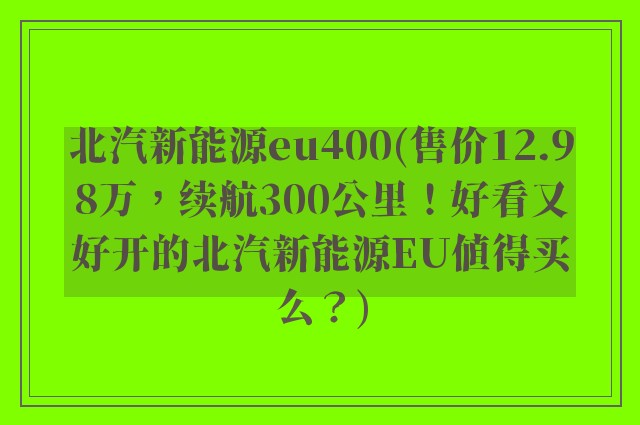 北汽新能源eu400(售价12.98万，续航300公里！好看又好开的北汽新能源EU值得买么？)