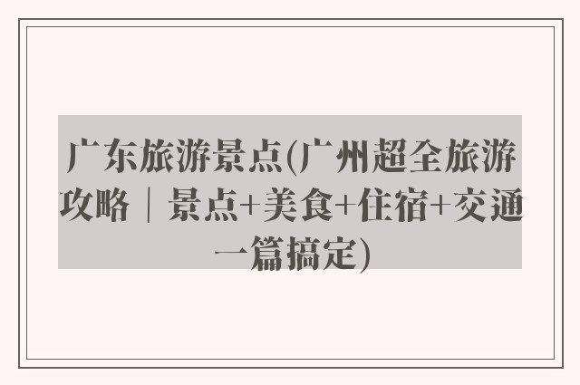 广东旅游景点(广州超全旅游攻略｜景点+美食+住宿+交通一篇搞定)
