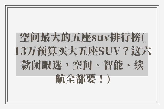 空间最大的五座suv排行榜(13万预算买大五座SUV？这六款闭眼选，空间、智能、续航全都要！)