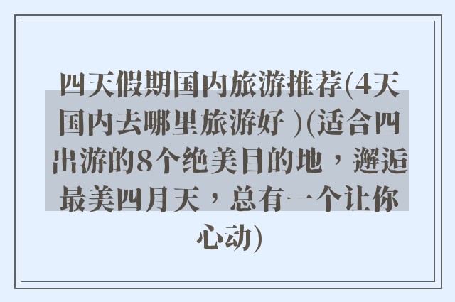 四天假期国内旅游推荐(4天国内去哪里旅游好 )(适合四出游的8个绝美目的地，邂逅最美四月天，总有一个让你心动)