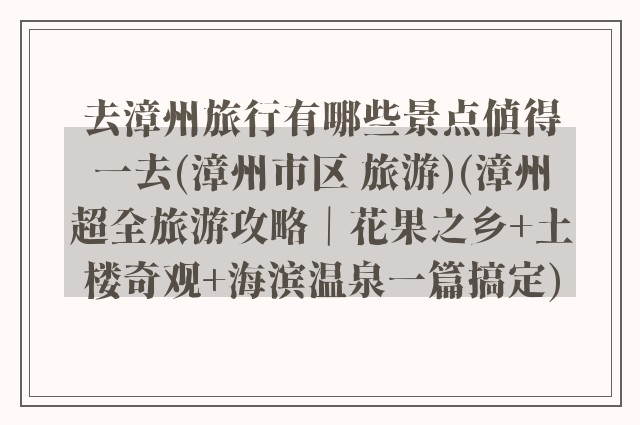 去漳州旅行有哪些景点值得一去(漳州市区 旅游)(漳州超全旅游攻略｜花果之乡+土楼奇观+海滨温泉一篇搞定)