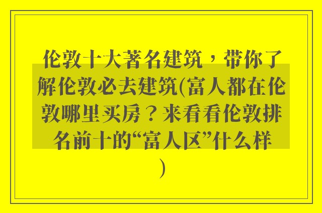 伦敦十大著名建筑，带你了解伦敦必去建筑(富人都在伦敦哪里买房？来看看伦敦排名前十的“富人区”什么样)