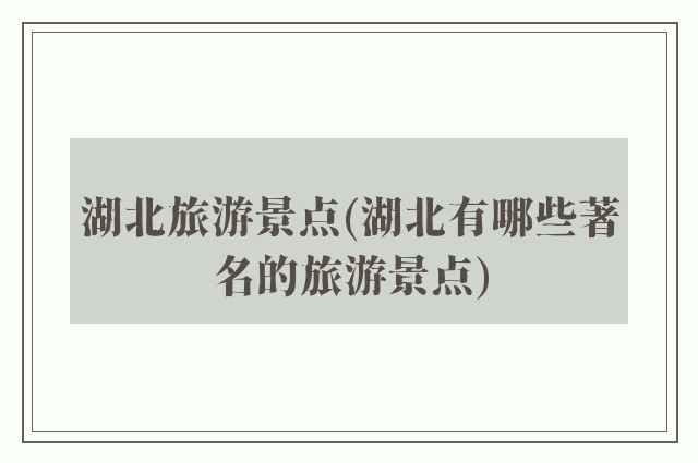 湖北旅游景点(湖北有哪些著名的旅游景点)