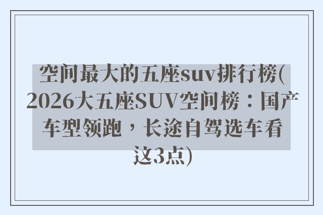 空间最大的五座suv排行榜(2026大五座SUV空间榜：国产车型领跑，长途自驾选车看这3点)