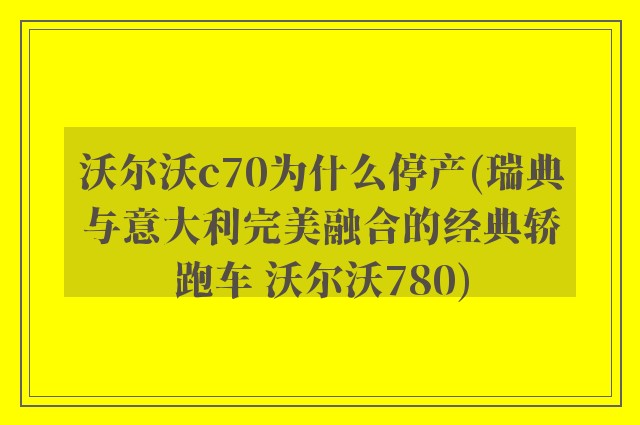 沃尔沃c70为什么停产(瑞典与意大利完美融合的经典轿跑车 沃尔沃780)